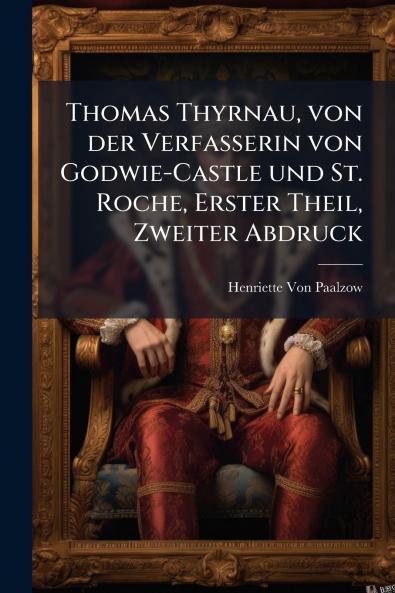 Thomas Thyrnau von der Verfasserin von Godwie-Castle und St. Roche Erster Theil Zweiter Abdruck