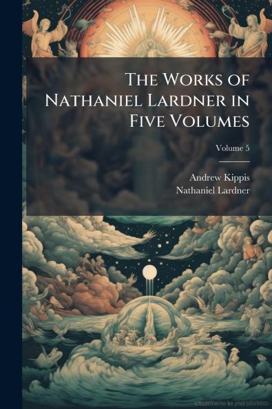 The Works of Nathaniel Lardner in Five Volumes; Volume 5
