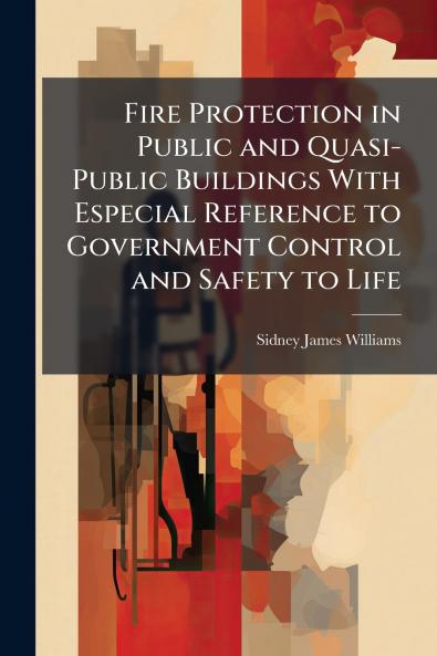 Fire Protection in Public and Quasi-Public Buildings With Especial Reference to Government Control and Safety to Life