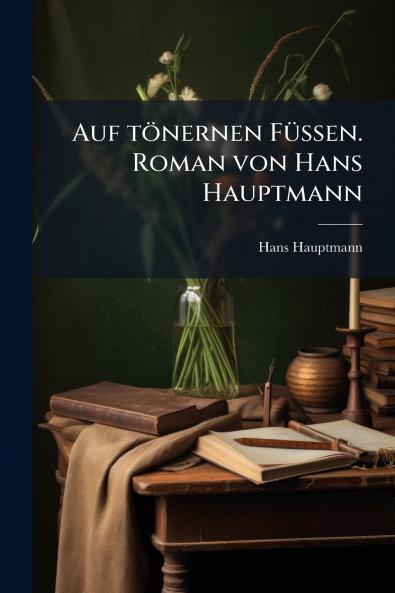 Auf tönernen Füssen. Roman von Hans Hauptmann