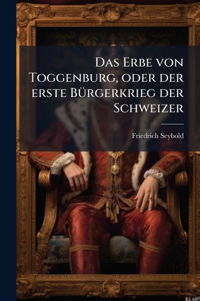 Das Erbe von Toggenburg oder der erste Bürgerkrieg der Schweizer