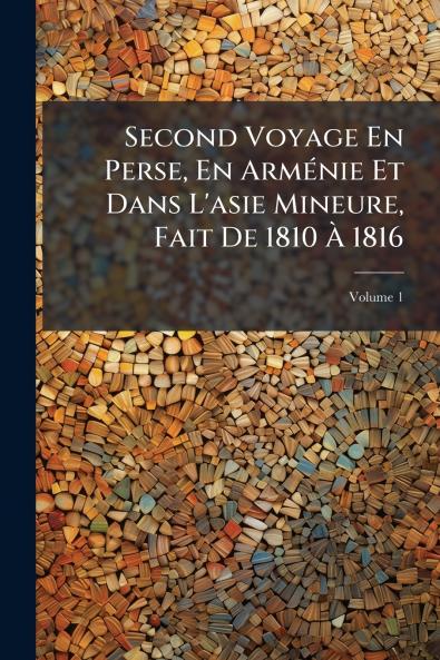 Second Voyage En Perse En Arménie Et Dans L'asie Mineure Fait De 1810 À 1816; Volume 1