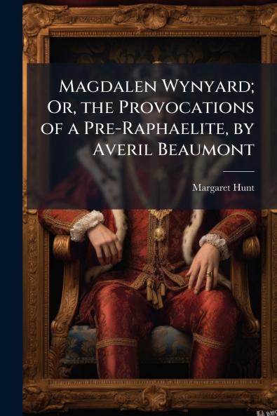 Magdalen Wynyard; Or the Provocations of a Pre-Raphaelite by Averil Beaumont