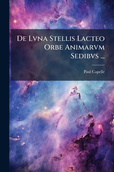 De Lvna Stellis Lacteo Orbe Animarvm Sedibvs ...