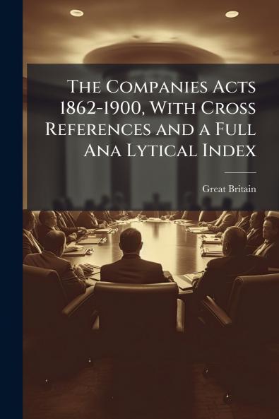 The Companies Acts 1862-1900 With Cross References and a Full Ana Lytical Index