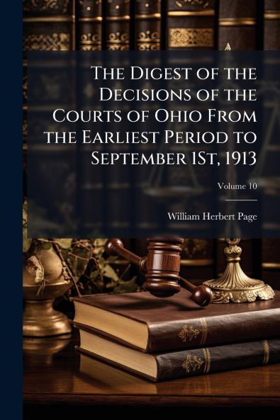 The Digest of the Decisions of the Courts of Ohio From the Earliest Period to September 1St 1913; Volume 10