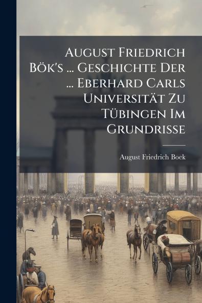 August Friedrich Bök's ... Geschichte Der ... Eberhard Carls Universität Zu Tübingen Im Grundrisse