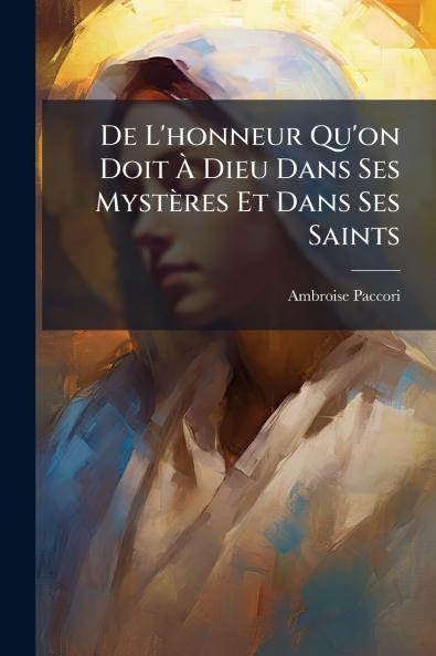 De L'honneur Qu'on Doit À Dieu Dans Ses Mystères Et Dans Ses Saints