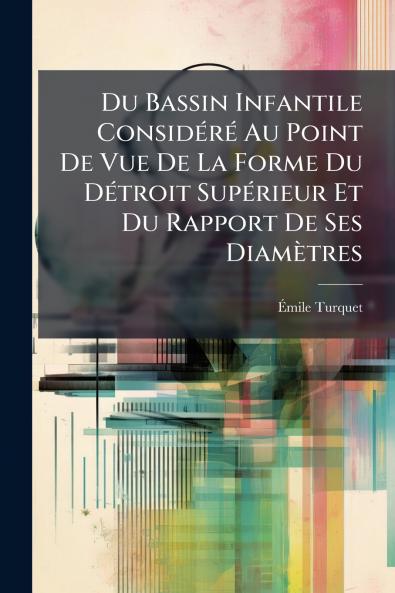Du Bassin Infantile Considéré Au Point De Vue De La Forme Du Détroit Supérieur Et Du Rapport De Ses Diamètres