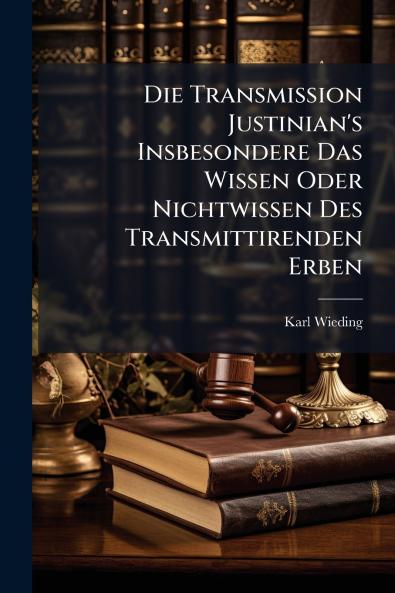 Die Transmission Justinian's Insbesondere Das Wissen Oder Nichtwissen Des Transmittirenden Erben