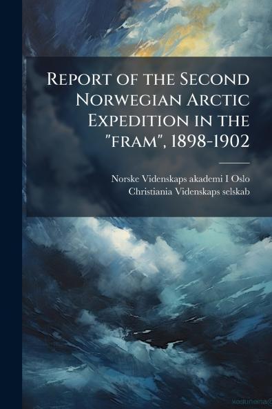 Report of the Second Norwegian Arctic Expedition in the fram 1898-1902