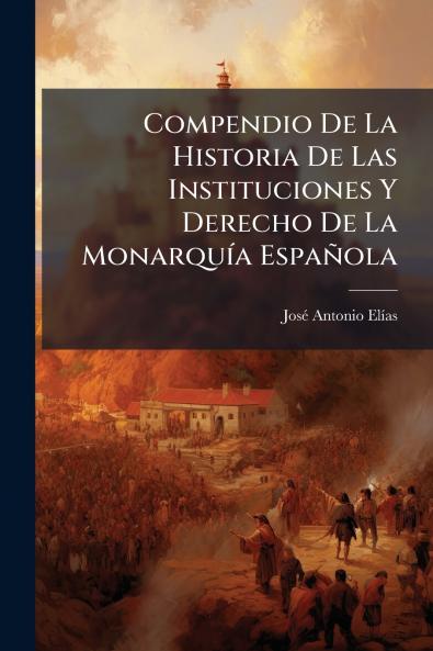Compendio De La Historia De Las Instituciones Y Derecho De La Monarquía Española