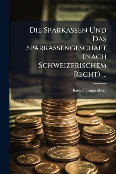 Die Sparkassen Und Das Sparkassengeschäft (Nach Schweizerischem Recht) ...