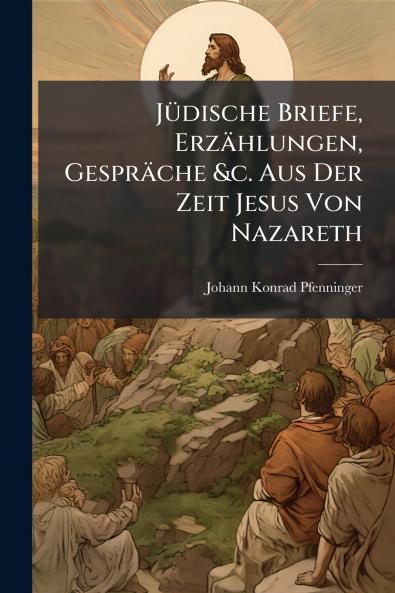 Jüdische Briefe Erzählungen Gespräche &c. Aus Der Zeit Jesus Von Nazareth