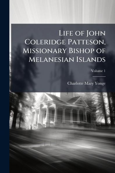 Life of John Coleridge Patteson Missionary Bishop of Melanesian Islands; Volume 1