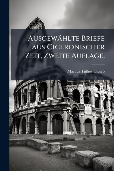 Ausgewählte Briefe aus Ciceronischer Zeit Zweite Auflage.