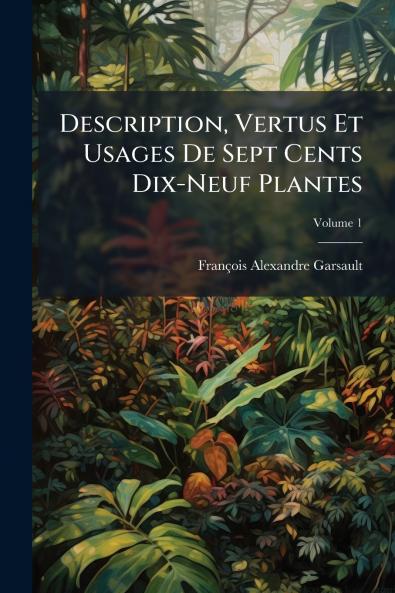 Description Vertus Et Usages De Sept Cents Dix-Neuf Plantes; Volume 1