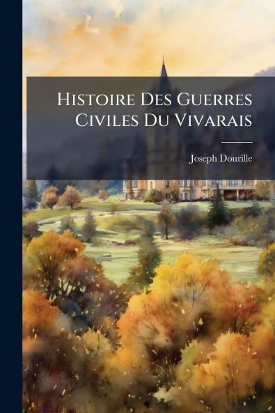 Histoire Des Guerres Civiles Du Vivarais