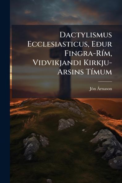 Dactylismus Ecclesiasticus Eður Fingra-Rím Vidvikjandi Kirkju-Arsins Tímum