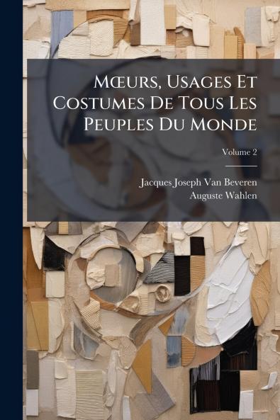 Mœurs Usages Et Costumes De Tous Les Peuples Du Monde