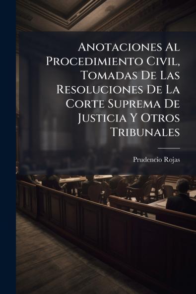 Anotaciones Al Procedimiento Civil Tomadas De Las Resoluciones De La Corte Suprema De Justicia Y Otros Tribunales