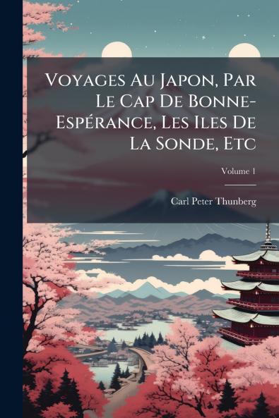 Voyages Au Japon Par Le Cap De Bonne-Espérance Les Iles De La Sonde Etc; Volume 1