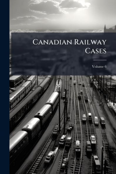 Canadian Railway Cases; Volume 6
