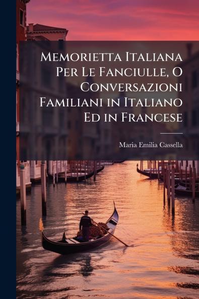 Memorietta Italiana Per Le Fanciulle O Conversazioni Familiani in Italiano Ed in Francese