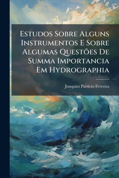 Estudos Sobre Alguns Instrumentos E Sobre Algumas Questões De Summa Importancia Em Hydrographia