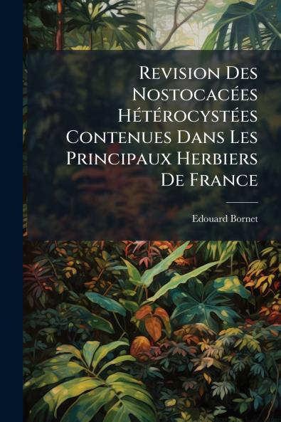 Revision Des Nostocacées Hétérocystées Contenues Dans Les Principaux Herbiers De France