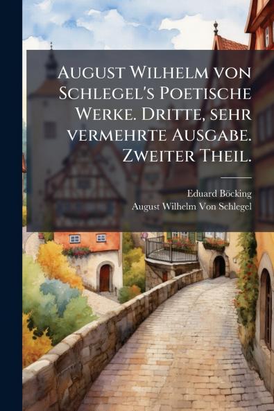 August Wilhelm von Schlegel's Poetische Werke. Dritte sehr vermehrte Ausgabe. Zweiter Theil.