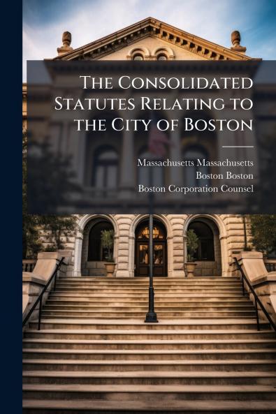 The Consolidated Statutes Relating to the City of Boston