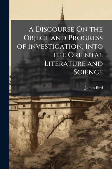 A Discourse On the Object and Progress of Investigation Into the Oriental Literature and Science