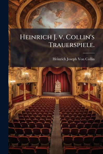Heinrich J. v. Collin's Trauerspiele.