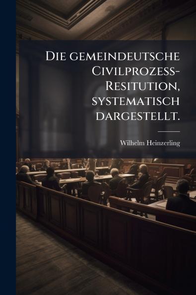 Die gemeindeutsche Civilprozess-Resitution systematisch dargestellt.
