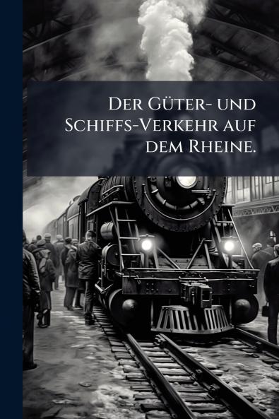 Der Güter- und Schiffs-Verkehr auf dem Rheine.