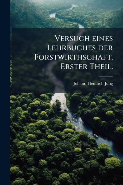 Versuch eines Lehrbuches der Forstwirthschaft. Erster Theil.
