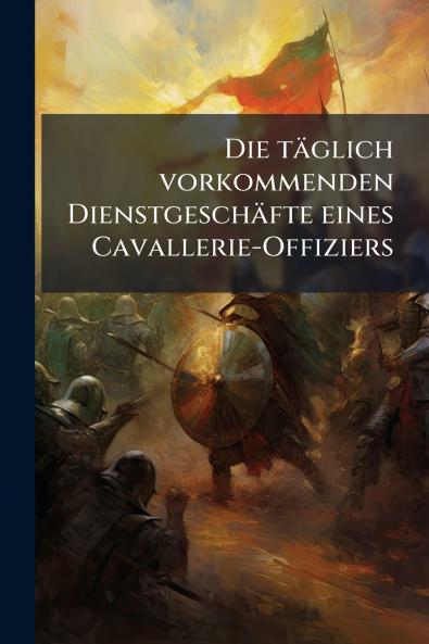 Die täglich vorkommenden Dienstgeschäfte eines Cavallerie-Offiziers