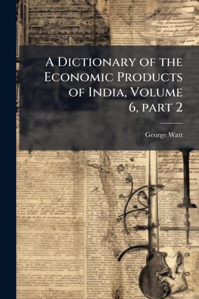A Dictionary of the Economic Products of India Volume 6 part 2
