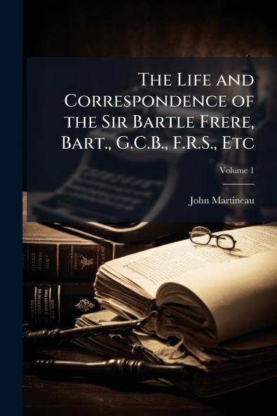The Life and Correspondence of the Sir Bartle Frere Bart. G.C.B. F.R.S. Etc; Volume 1