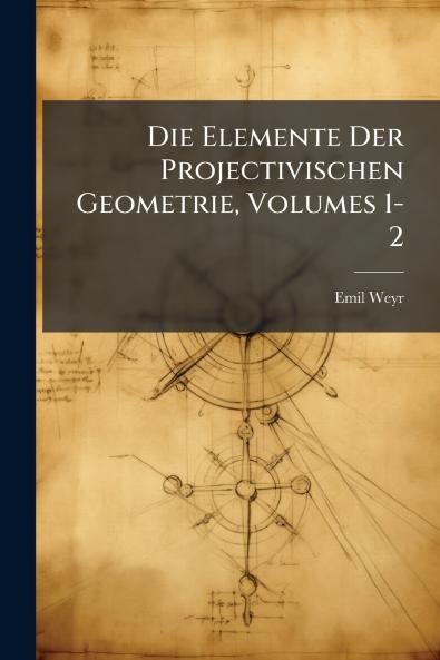 Die Elemente Der Projectivischen Geometrie Volumes 1-2