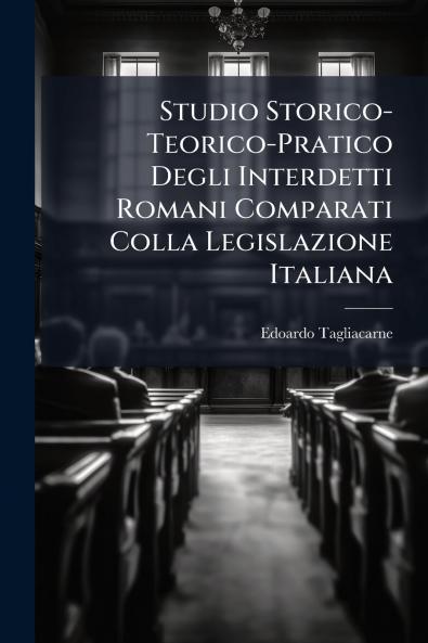 Studio Storico-Teorico-Pratico Degli Interdetti Romani Comparati Colla Legislazione Italiana
