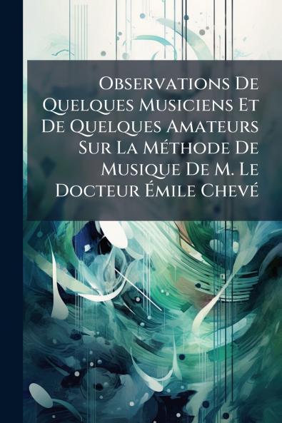 Observations De Quelques Musiciens Et De Quelques Amateurs Sur La Méthode De Musique De M. Le Docteur Émile Chevé