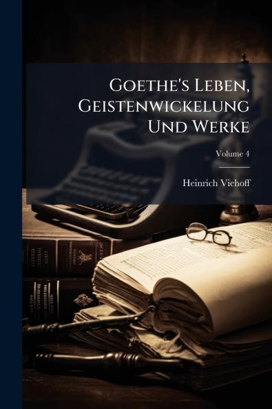 Goethe's Leben Geistenwickelung Und Werke; Volume 4