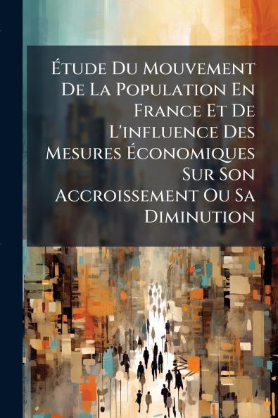 Étude Du Mouvement De La Population En France Et De L'influence Des Mesures Économiques Sur Son Accroissement Ou Sa Diminution