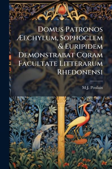 Domus Patronos Æechylum Sophoclem & Euripidem Demonstrabat Coram Facultate Litterarum Rhedonensi