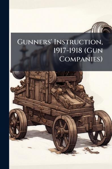 Gunners' Instruction 1917-1918 (Gun Companies)
