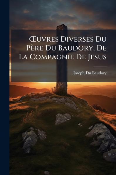 Œuvres Diverses Du Père Du Baudory De La Compagnie De Jesus