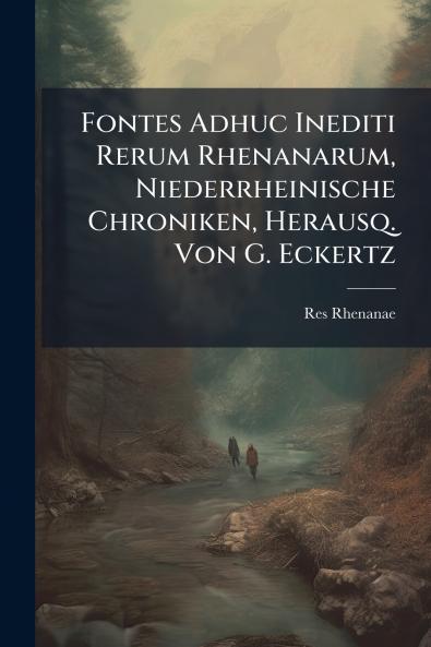 Fontes Adhuc Inediti Rerum Rhenanarum Niederrheinische Chroniken Herausq. Von G. Eckertz