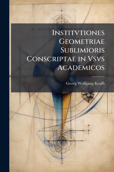 Institvtiones Geometriae Sublimioris Conscriptae in Vsvs Academicos